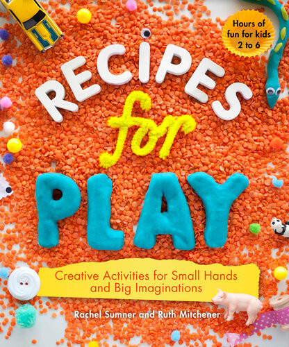 Recipes For Play Creative Activities For Small Hands And Big Imaginations Rachel Sumner Ruth Mitchener