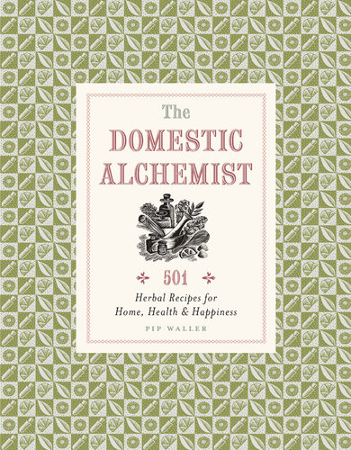The Domestic Alchemist 501 Herbal Recipes For Home Health Happiness Pip Waller