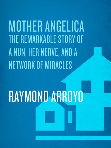 Mother Angelica The Remarkable Story Of A Nun Her Nerve And A Network Of Miracles Raymond Arroyo