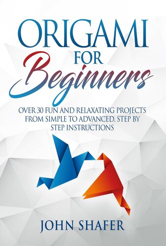 Origami For Beginners Over 30 Fun And Relaxating Projects From Simple To Advanced Step By Step Instructions John Shafer