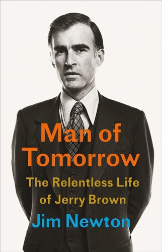 Man Of Tomorrow The Relentless Life Of Jerry Brown Jim Newton