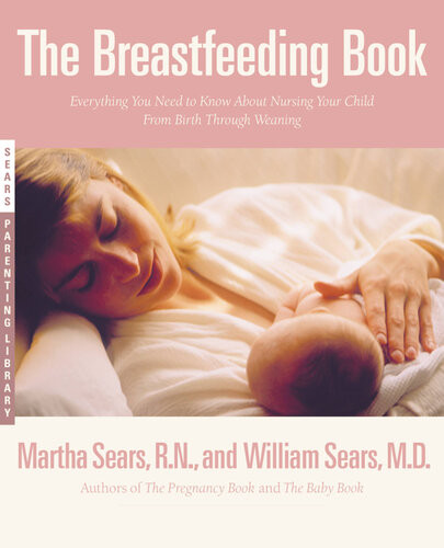 The Breastfeeding Book Everything You Need To Know About Nursing Your Child From Birth Through Weaning William Sears Martha Sears