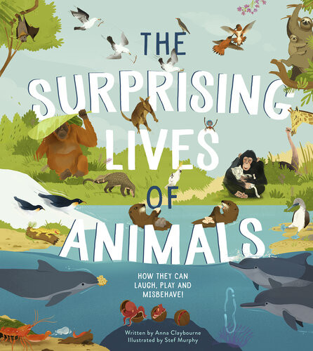 The Surprising Lives Of Animals How They Can Laugh Play And Misbehave 1st Anna Claybourne