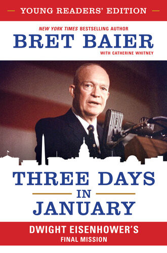 Three Days In January Dwight Eisenhowers Final Mission Young Readers Edition Bret Baier With Catherine Whitney