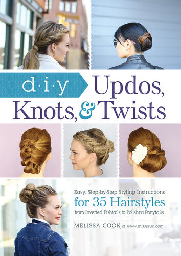 Diy Updos Knots Twists Easy Stepbystep Styling Instructions For 35 Hairstylesfrom Inverted Fishtails To Polished Ponytails Melissa Cook