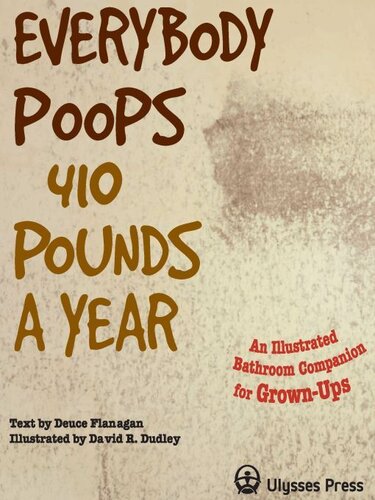 Everybody Poops 410 Pounds A Year An Illustrated Bathroom Companion For Grownups Deuce Flanagan