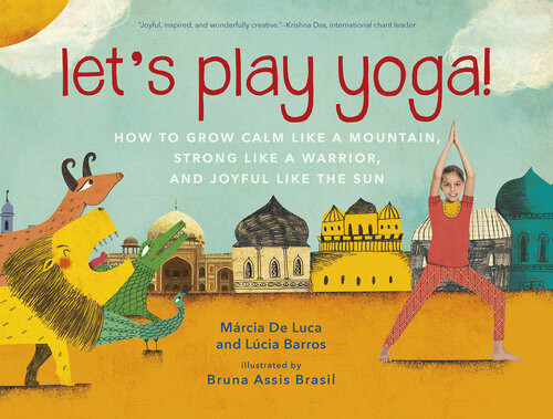 Lets Play Yoga How To Grow Calm Like A Mountain Strong Like A Warrior And Joyful Like The Sun Mrcia De Luca Lcia Barros