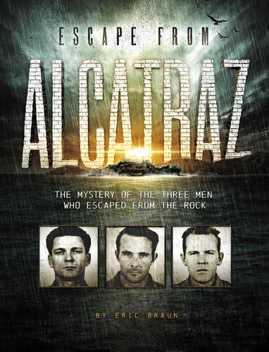 Escape From Alcatraz The Mystery Of The Three Men Who Escaped From The Rock Eric Braun