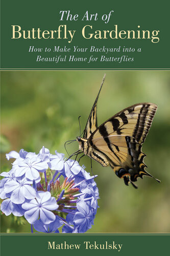 The Art Of Butterfly Gardening How To Make Your Backyard Into A Beautiful Home For Butterflies Mathew Tekulsky