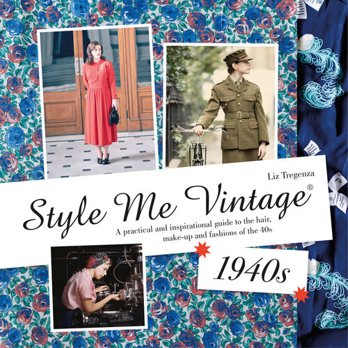 Style Me Vintage 1940s A Practical And Inspirational Guide To The Hair Makeup And Fashions Of The 40s Liz Tregenza
