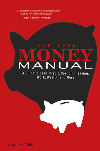 The Teen Money Manual A Guide To Cash Credit Spending Saving Work Wealth And More Kara Mcguire