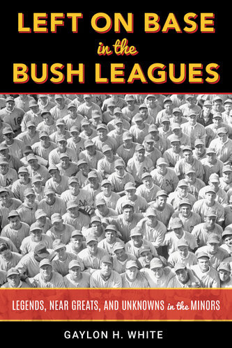 Left On Base In The Bush Leagues Legends Near Greats And Unknowns In The Minors Gaylon H White