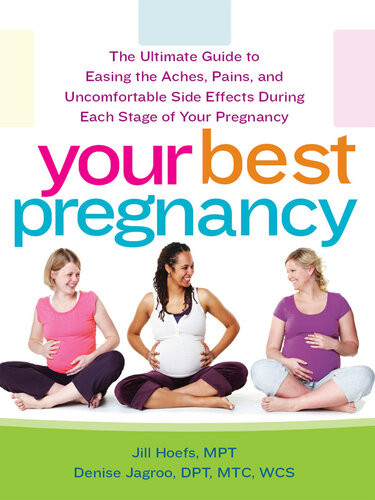 Your Best Pregnancy The Ultimate Guide To Easing The Aches Pains And Uncomfortable Side Effects During Each Stage Of Your Pregnancy Jill Hoefs Denise Jagroo