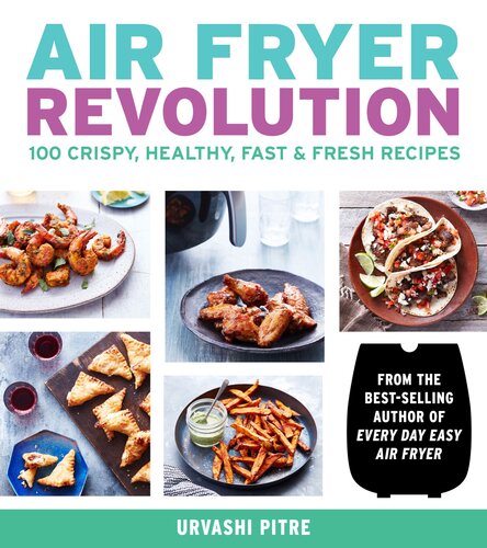 Air Fryer Revolution 100 Crispy Healthy Fast Fresh Recipes Urvashi Pitre