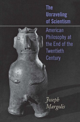 The Unraveling Of Scientism American Philosophy At The End Of The Twentieth Century Joseph Margolis