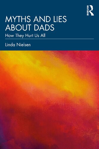 Myths And Lies About Dads How They Hurt Us All Linda Nielsen
