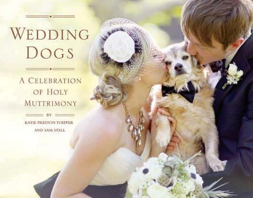 Wedding Dogs A Celebration Of Holy Muttrimony Katie Preston Toepfer Sam Stall