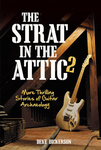The Strat In The Attic 2 More Thrilling Stories Of Guitar Archaeology Deke Dickerson
