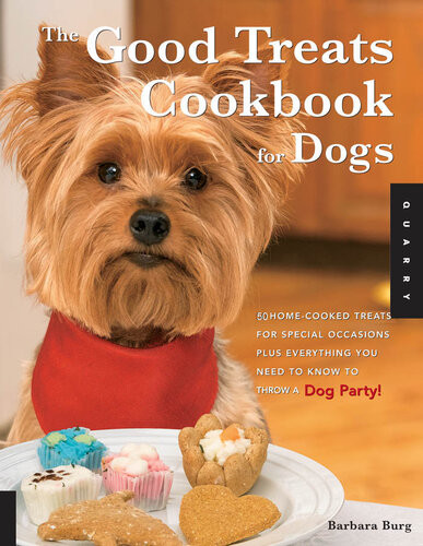 Good Treats Cookbook For Dogs 50 Homecooked Treats For Special Occasions Plus Everything You Need To Know To Throw A Dog Party Barbara Burg