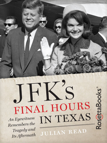 Jfks Final Hours In Texas An Eyewitness Remembers The Tragedy And Its Aftermath Julian Read