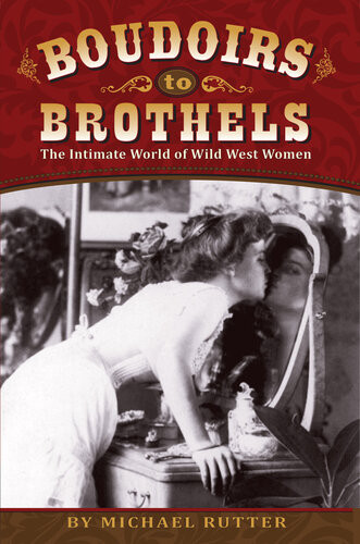 Boudoirs To Brothels The Intimate World Of Wild West Women Michael Rutter