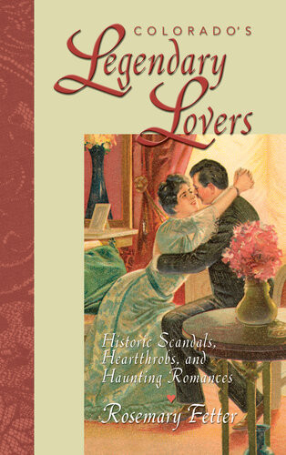 Colorados Legendary Lovers Historic Scandals Heartthrobs And Haunting Romances Rosemary Fetter