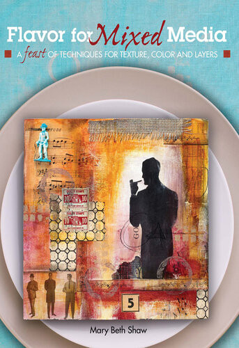 Flavor For Mixed Media A Feast Of Techniques For Texture Color And Layers Mary Beth Shaw