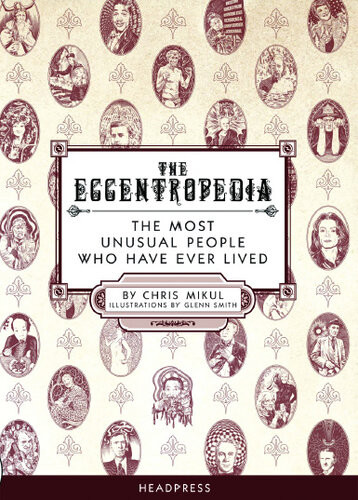 The Eccentropedia The Most Unusual People Who Have Ever Lived Chris Mikul