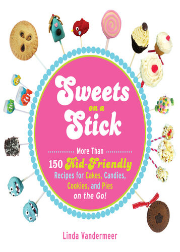 Sweets On A Stick More Than 150 Kidfriendly Recipes For Cakes Candies Cookies And Pies On The Go Linda Vandermeer