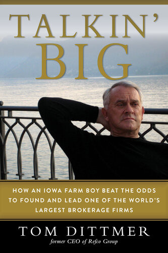 Talkin Big How An Iowa Farm Boy Beat The Odds To Found And Lead One Of The Worlds Largest Brokerage Firms Dittmer Tom