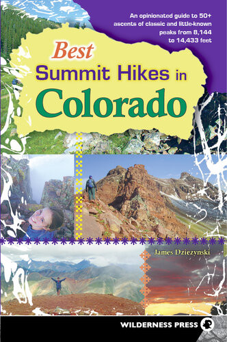Best Summit Hikes In Colorado An Opinionated Guide To 50 Ascents Of Classic And Littleknown Peaks From 8144 To 14433 Feet James Dziezynski