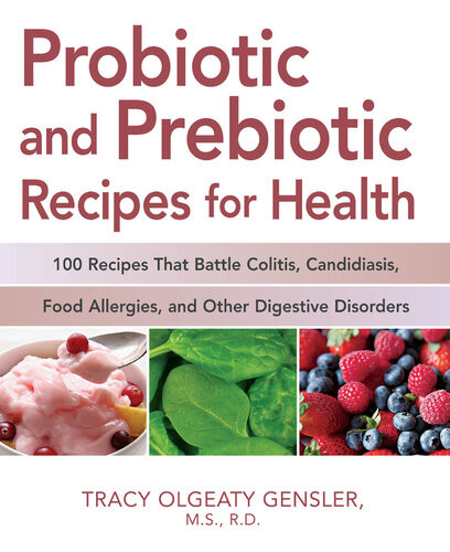 Probiotic And Prebiotic Recipes For Health 100 Recipes That Battle Colitis Candidiasis Food Allergies And Other Digestive Disorders Tracy Olgeaty Gensler