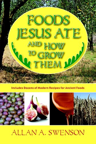 Foods Jesus Ate And How To Grow Them Includes Dozens Of Modern Recipes For Ancient Foods Allan A Swenson