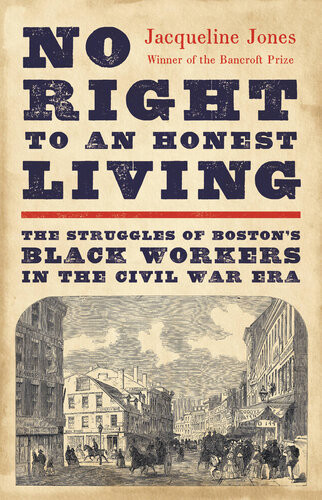 No Right To An Honest Living The Struggles Of Bostons Black Workers In The Civil War Era Jacqueline Jones