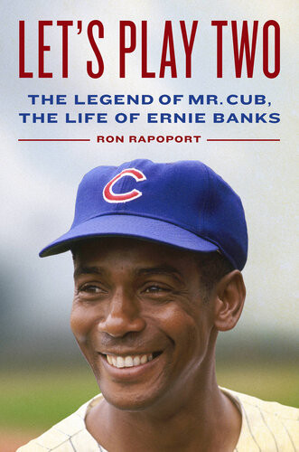 Lets Play Two The Legend Of Mr Cub The Life Of Ernie Banks Ron Rapoport