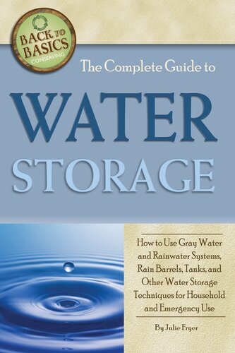 The Complete Guide To Water Storage How To Use Gray Water And Rainwater Systems Rain Barrels Tanks And Other Water Storage Techniques 1st Edition Julie Fryer