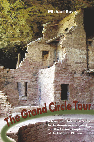 The Grand Circle Tour A Travel And Reference Guide To The American Southwest And The Ancient Peoples Of The Colorado Plateau Michael Royea