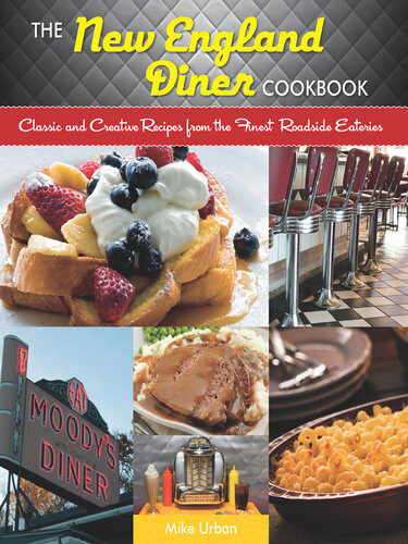 The New England Diner Cookbook Classic And Creative Recipes From The Finest Roadside Eateries Mike Urban