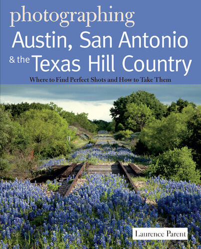 Photographing Austin San Antonio And The Texas Hill Country Where To Find Perfect Shots And How To Take Them Laurence Parent
