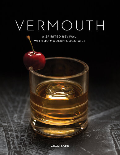Vermouth A Sprited Revival With 40 Modern Cocktails Second Edition 2nd Edition Adam Ford