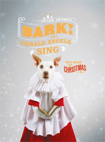Bark The Herald Angels Sing The Dogs Of Christmas Peter Thorpe