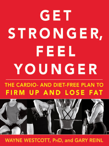 Get Stronger Feel Younger The Cardio And Dietfree Plan To Firm Up And Lose Fat Wayne Westcott Gary Reinl