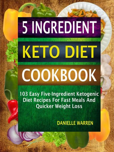 5 Ingredient Keto Diet Cookbook 103 Easy Fiveingredient Ketogenic Diet Recipes For Fast Meals And Quicker Weight Loss Danielle Warren