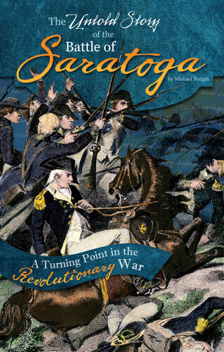 The Untold Story Of The Battle Of Saratoga A Turning Point In The Revolutionary War Michael Burgan