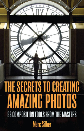 The Secrets To Creating Amazing Photos 83 Composition Tools From The Masters Marc Silber