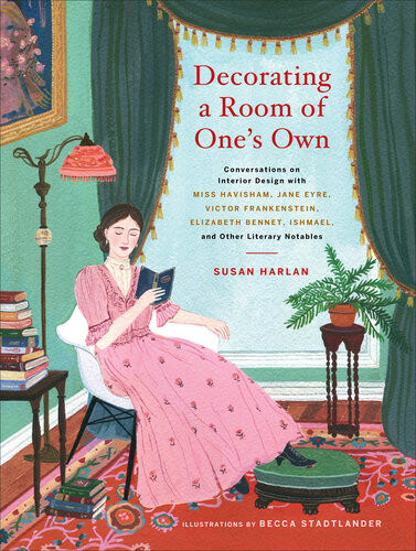 Decorating A Room Of Ones Own Conversations On Interior Design With Miss Havisham Jane Eyre Victor Frankenstein Elizabeth Bennet Ishmael And Other Literary Notables Susan Harlan Becca Stadtlander