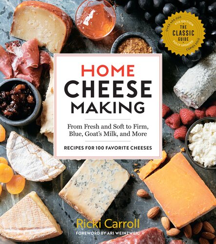 Home Cheese Making From Fresh And Soft To Firm Blue Goats Milk And More Recipes For 100 Favorite Cheeses 4th Edition Ricki Carroll