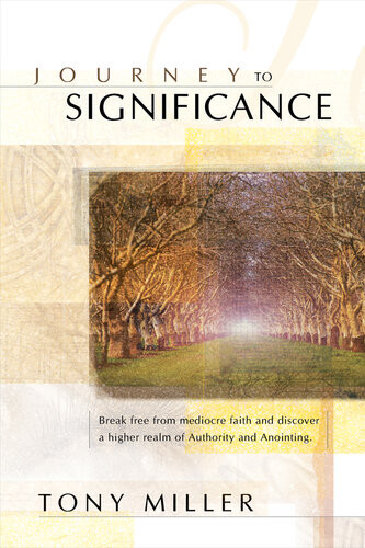 Journey To Significance Break Free From Mediocre Faith And Discover A Higher Realm Of Authority And Anointing Tony Miller