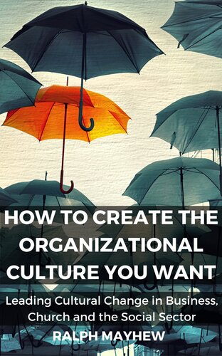 How To Create The Organizational Culture You Want Leading Cultural Change In Business Church And The Social Sector Ralph Mayhew