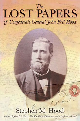 The Lost Papers Of Confederate General John Bell Hood Stephen M Hood